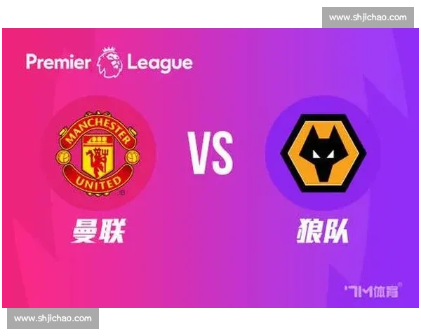 英超焦点战曼联对阵狼队比分预测与赛果走势前瞻全面深度解析